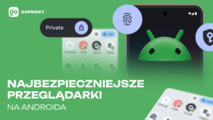 Najbezpieczniejsze przeglądarki na Androida